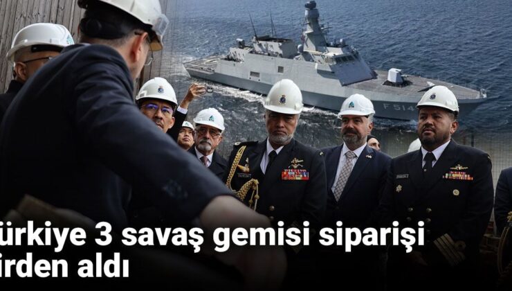 Türkiye 3 savaş gemisi siparişi birden aldı