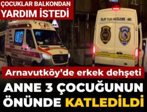 Arnavutköy’de erkek dehşeti: Anne 3 çocuğunun önünde katledildi