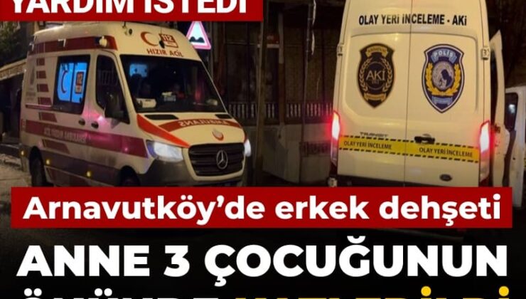 Arnavutköy’de erkek dehşeti: Anne 3 çocuğunun önünde katledildi