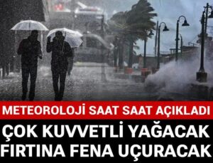 Meteoroloji saat saat açıkladı: Çok kuvvetli yağacak fırtına kötü uçuracak