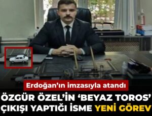 Özgür Özel’in ‘Beyaz Toros’ çıkışı yaptığı isme yeni vazife