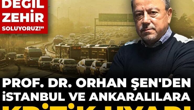 Prof. Dr. Orhan Şen’den İstanbul ve Ankaralılara kritik uyarı! Hava değil zehir soluyoruz