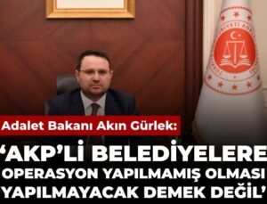 Akın Gürlek: AKP’li belediyelere operasyon yapılmamış olması yapılmayacak manasına gelmiyor