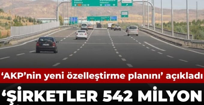‘AKP’nin yeni özelleştirme planını’ açıkladı: 5 otoyol şirketlere 542 milyar lira kazandıracak