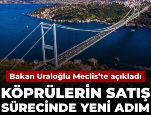Bakan Uraloğlu açıkladı: Köprülerin satış sürecinde yeni adım