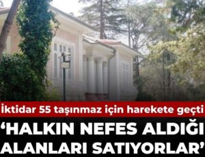 İktidar 55 taşınmaz için harekete geçti: Halkın nefes aldığı alanları satıyorlar