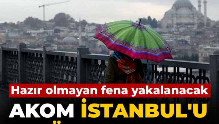 Hazır olmayan üzücü yakalanacak: AKOM İstanbul’u bugünden uyardı