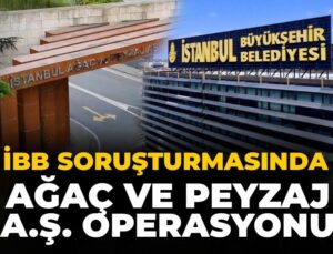İBB soruşturmasında Ağaç ve Peyzaj A.Ş. operasyonu