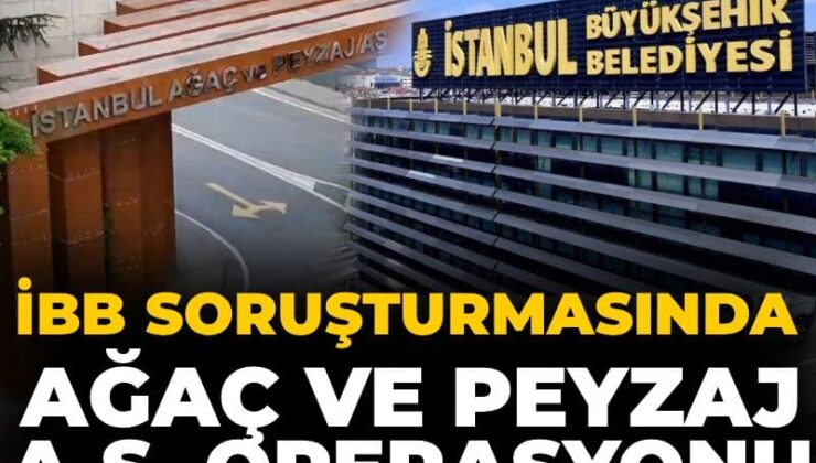 İBB soruşturmasında Ağaç ve Peyzaj A.Ş. operasyonu